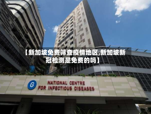 【新加坡免费筛查疫情地区,新加坡新冠检测是免费的吗】