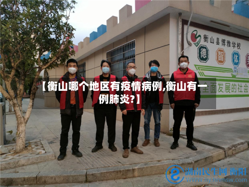 【衡山哪个地区有疫情病例,衡山有一例肺炎?】