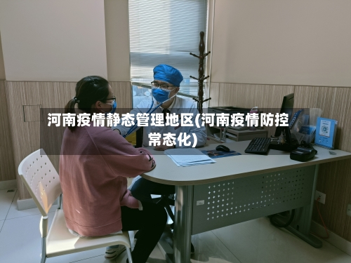 河南疫情静态管理地区(河南疫情防控常态化)