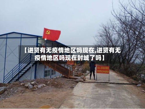 【进贤有无疫情地区吗现在,进贤有无疫情地区吗现在封城了吗】