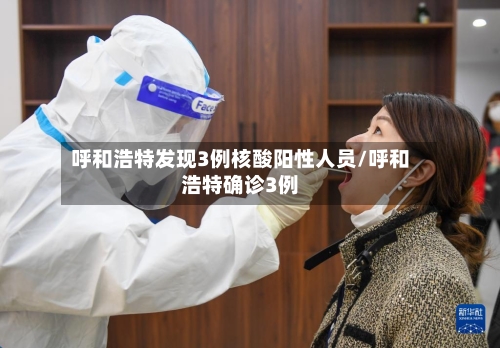 呼和浩特发现3例核酸阳性人员/呼和浩特确诊3例