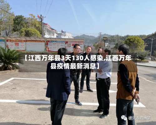 【江西万年县3天130人感染,江西万年县疫情最新消息】