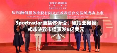 Sportradar遭集体诉讼，被指业务模式非法致市值蒸发8亿美元-第2张图片