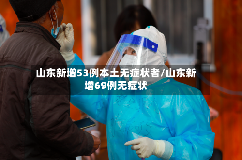 山东新增53例本土无症状者/山东新增69例无症状-第2张图片