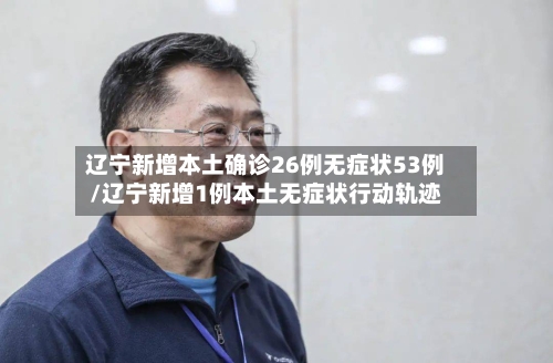 辽宁新增本土确诊26例无症状53例/辽宁新增1例本土无症状行动轨迹