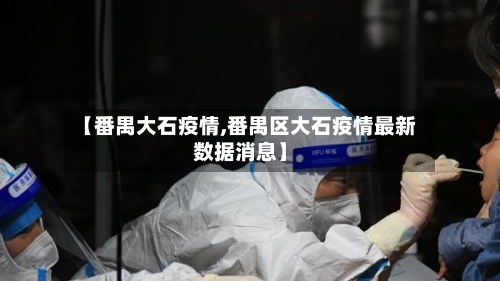 【番禺大石疫情,番禺区大石疫情最新数据消息】