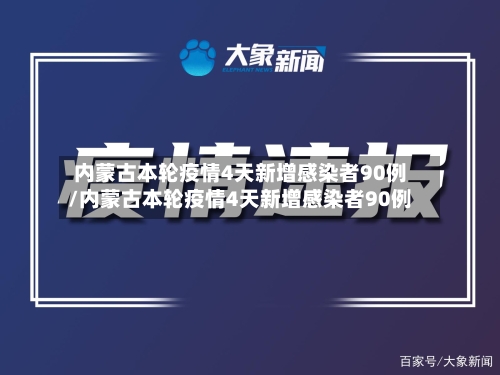 内蒙古本轮疫情4天新增感染者90例/内蒙古本轮疫情4天新增感染者90例