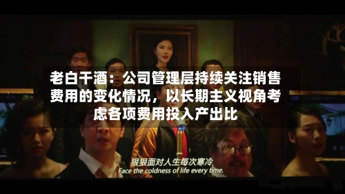 老白干酒：公司管理层持续关注销售费用的变化情况	，以长期主义视角考虑各项费用投入产出比-第3张图片