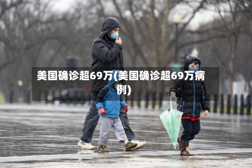 美国确诊超69万(美国确诊超69万病例)