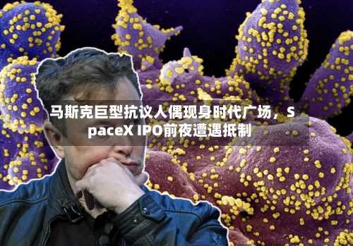马斯克巨型抗议人偶现身时代广场	，SpaceX IPO前夜遭遇抵制-第3张图片