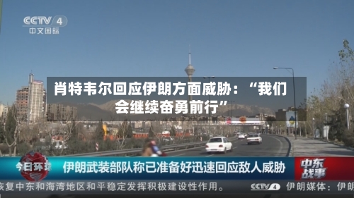 肖特韦尔回应伊朗方面威胁：“我们会继续奋勇前行”-第2张图片