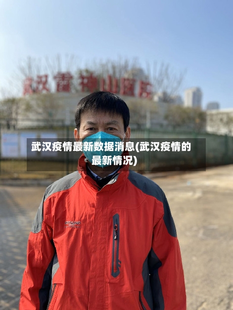武汉疫情最新数据消息(武汉疫情的最新情况)