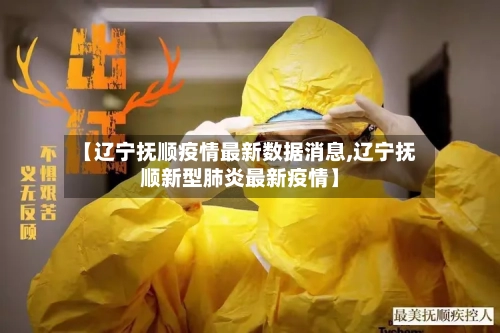 【辽宁抚顺疫情最新数据消息,辽宁抚顺新型肺炎最新疫情】-第2张图片