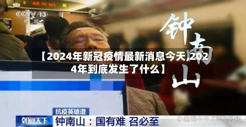 【2024年新冠疫情最新消息今天,2024年到底发生了什么】