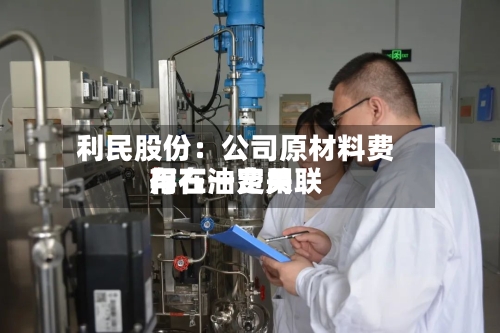 利民股份：公司原材料费用与石油费用存在一定关联-第3张图片