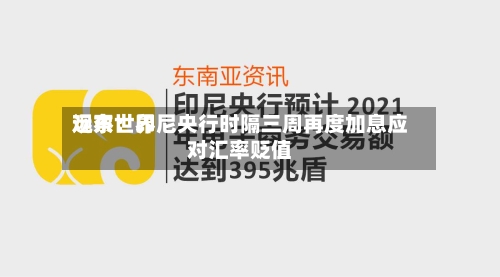 远东世界观察：印尼央行时隔三周再度加息应对汇率贬值-第2张图片