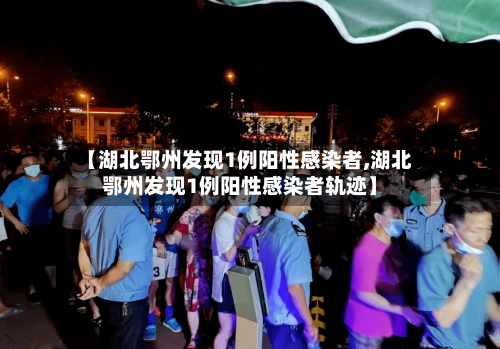 【湖北鄂州发现1例阳性感染者,湖北鄂州发现1例阳性感染者轨迹】-第3张图片