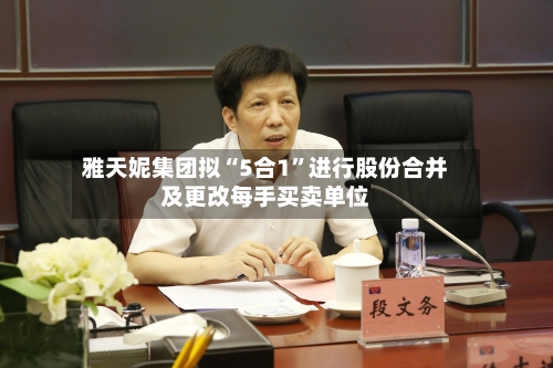 雅天妮集团拟“5合1”进行股份合并及更改每手买卖单位-第2张图片