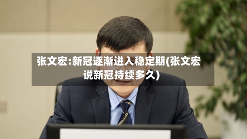 张文宏:新冠逐渐进入稳定期(张文宏说新冠持续多久)-第2张图片