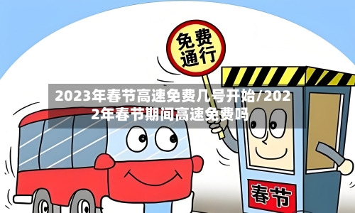 2023年春节高速免费几号开始/2022年春节期间高速免费吗-第2张图片