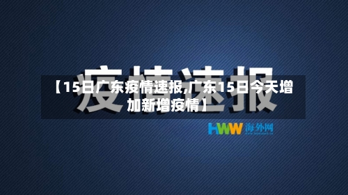 【15日广东疫情速报,广东15日今天增加新增疫情】-第3张图片
