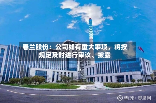 春兰股份：公司如有重大事项	，将按规定及时进行审议、披露-第1张图片