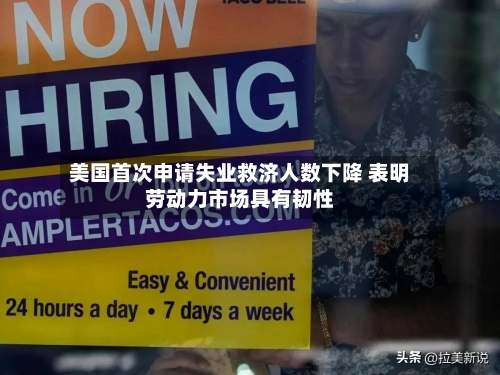 美国首次申请失业救济人数下降 表明劳动力市场具有韧性-第2张图片
