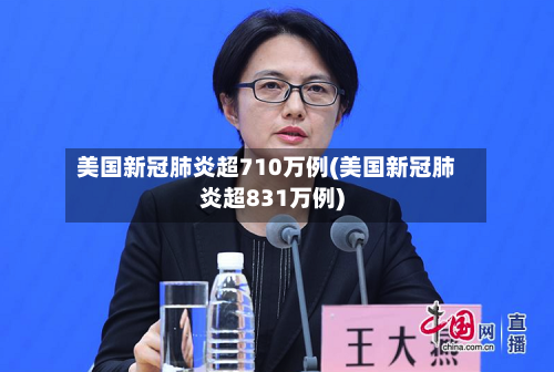 美国新冠肺炎超710万例(美国新冠肺炎超831万例)-第2张图片