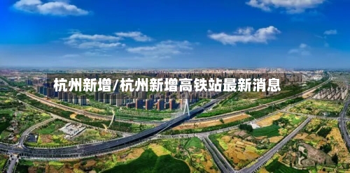 杭州新增/杭州新增高铁站最新消息-第2张图片