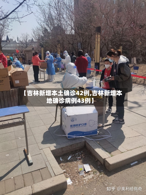 【吉林新增本土确诊42例,吉林新增本地确诊病例43例】