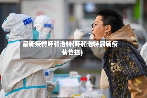 最新疫情呼和浩特(呼和浩特最新疫情管控)