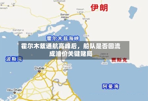 霍尔木兹通航高峰后，船队是否回流成油价关键赌局-第2张图片