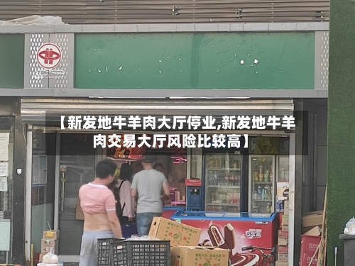【新发地牛羊肉大厅停业,新发地牛羊肉交易大厅风险比较高】-第2张图片