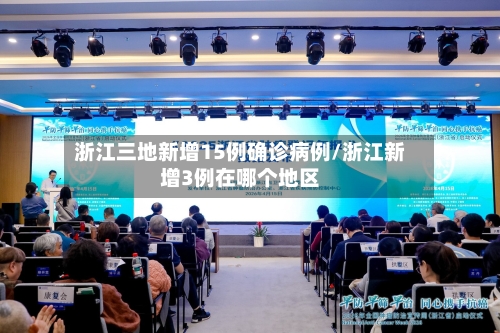 浙江三地新增15例确诊病例/浙江新增3例在哪个地区