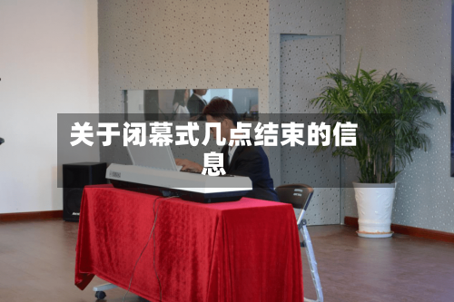 关于闭幕式几点结束的信息