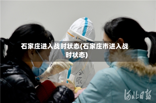 石家庄进入战时状态(石家庄市进入战时状态)