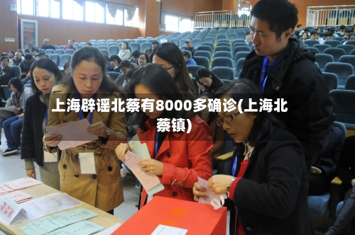 上海辟谣北蔡有8000多确诊(上海北蔡镇)
