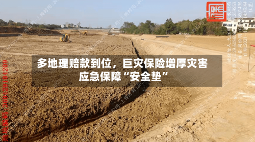 多地理赔款到位，巨灾保险增厚灾害应急保障“安全垫”