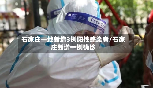石家庄一地新增3例阳性感染者/石家庄新增一例确诊-第2张图片