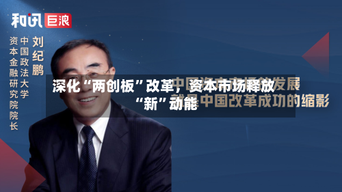 深化“两创板”改革，资本市场释放“新”动能