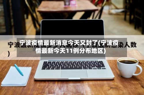 宁波疫情最新消息今天又封了(宁波疫情最新今天11例分布地区)
