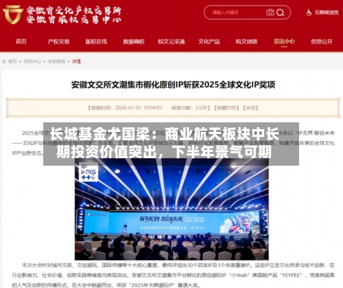 长城基金尤国梁：商业航天板块中长期投资价值突出	，下半年景气可期-第2张图片