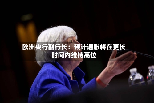 欧洲央行副行长：预计通胀将在更长时间内维持高位-第3张图片