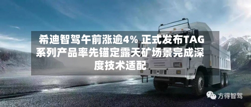 希迪智驾午前涨逾4% 正式发布TAG系列产品率先锚定露天矿场景完成深度技术适配-第2张图片