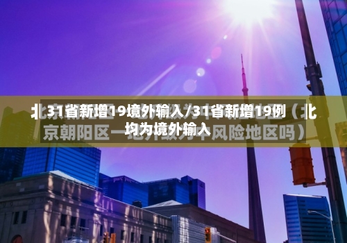 31省新增19境外输入/31省新增19例 均为境外输入