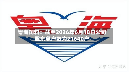 粤海饲料：截至2026年6月18日公司股东总户数为21640户-第1张图片