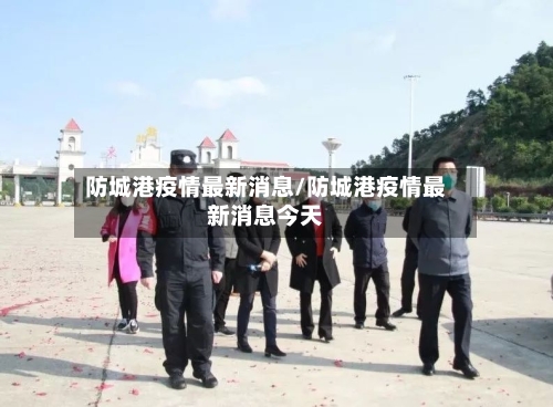 防城港疫情最新消息/防城港疫情最新消息今天