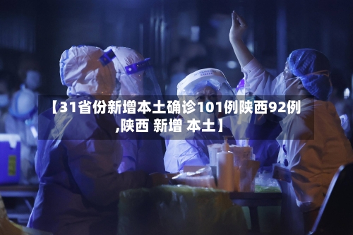 【31省份新增本土确诊101例陕西92例,陕西 新增 本土】