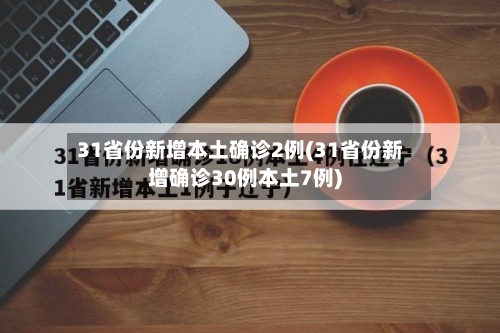 31省份新增本土确诊2例(31省份新增确诊30例本土7例)