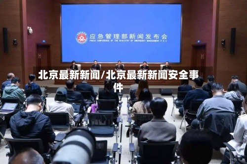 北京最新新闻/北京最新新闻安全事件